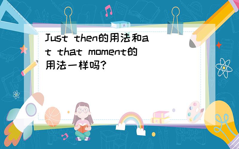 Just then的用法和at that moment的用法一样吗?