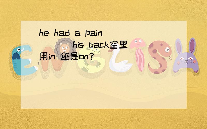 he had a pain ___ his back空里用in 还是on?