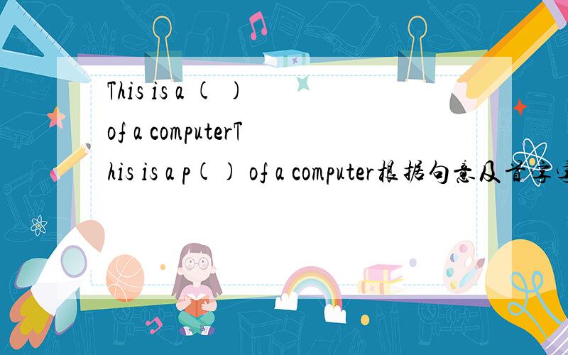 This is a ( ) of a computerThis is a p() of a computer根据句意及首字字母提示完成单词