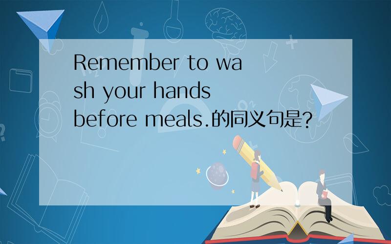 Remember to wash your hands before meals.的同义句是?