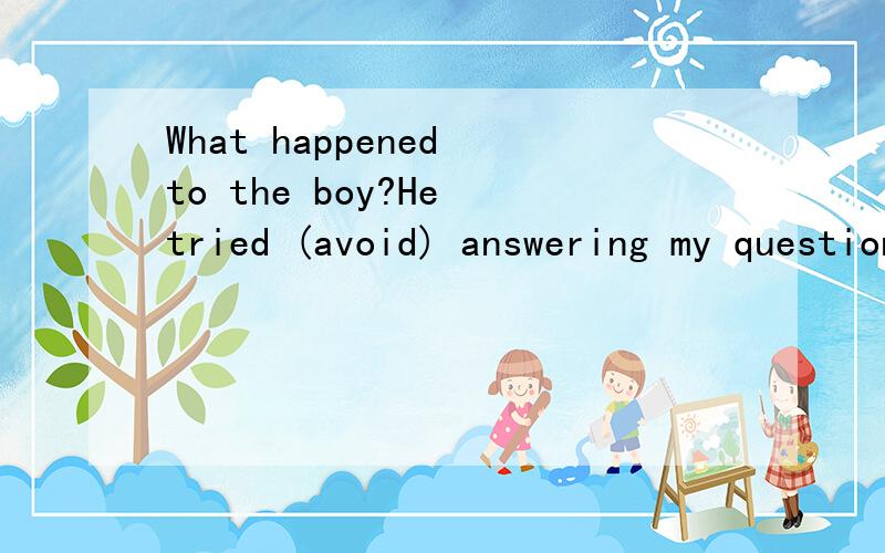 What happened to the boy?He tried (avoid) answering my questions.请问是填to avoid还是avoiding,