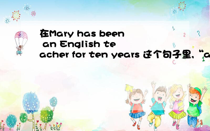 在Mary has been an English teacher for ten years 这个句子里,“an English teacher”是不是形容词性短为什么呢？ 是不是表状态？
