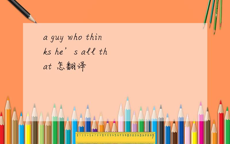 a guy who thinks he’s all that 怎翻译