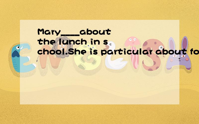 Mary____about the lunch in school.She is particular about food.A.always complains B.is always complainingC.always complainedD.has always complained请说明为什么不能选其他选项,本人选的是A.