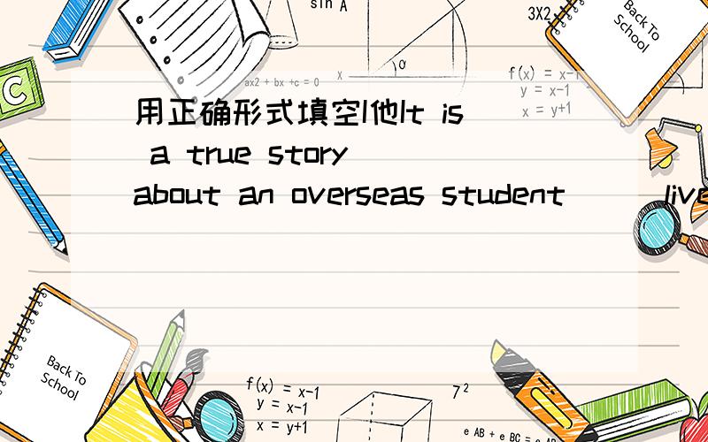 用正确形式填空I他It is a true story about an overseas student__(live）in China
