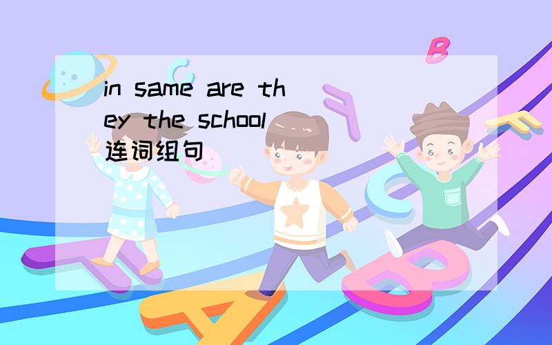in same are they the school 连词组句
