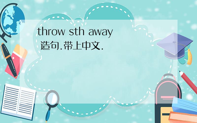 throw sth away 造句.带上中文.
