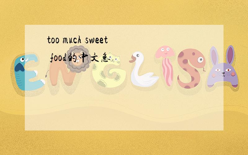 too much sweet food的中文急