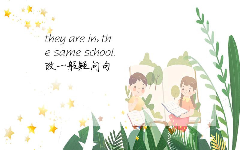 they are in,the same school.改一般疑问句