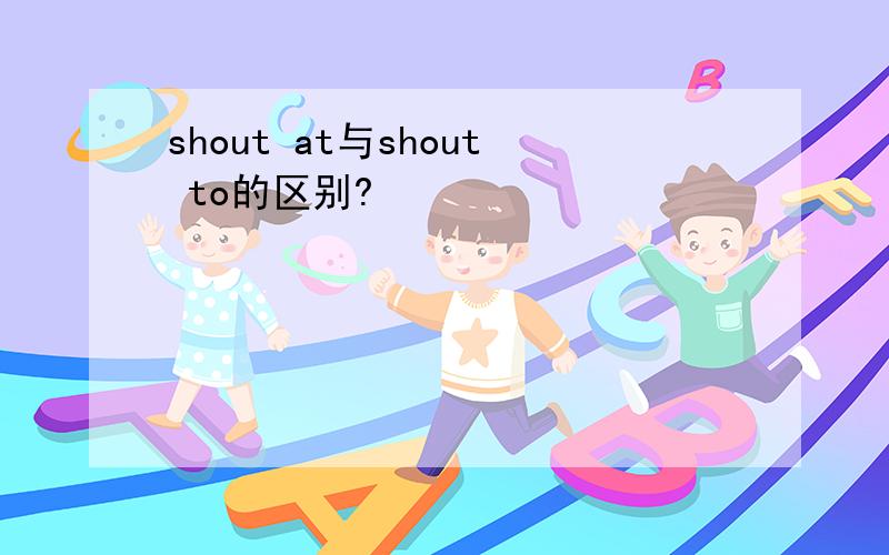 shout at与shout to的区别?
