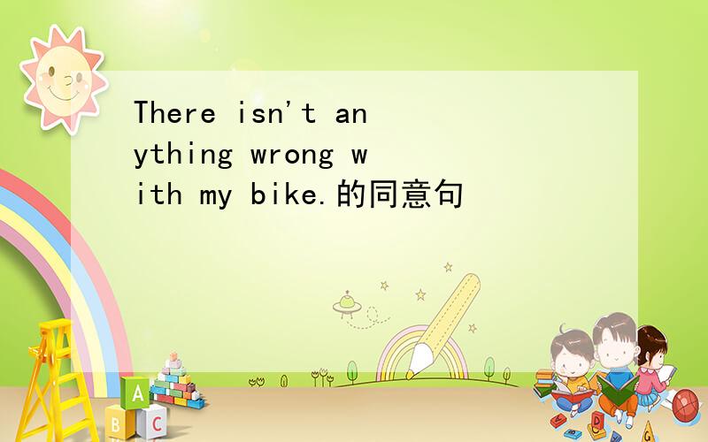 There isn't anything wrong with my bike.的同意句