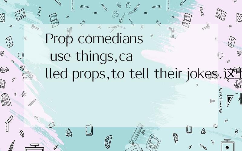 Prop comedians use things,called props,to tell their jokes.这里called props是做什么成分啊,是定语修饰前面的things 还是插入语啊,