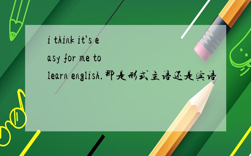 i think it's easy for me to learn english.那是形式主语还是宾语