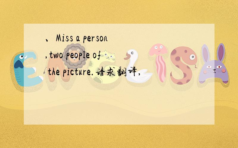 、Miss a person,two people of the picture.请求翻译,