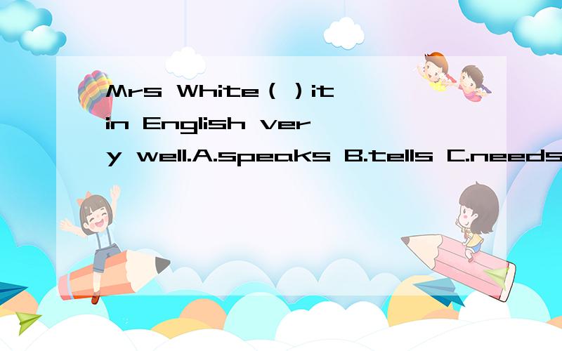 Mrs White（）it in English very well.A.speaks B.tells C.needs要解析