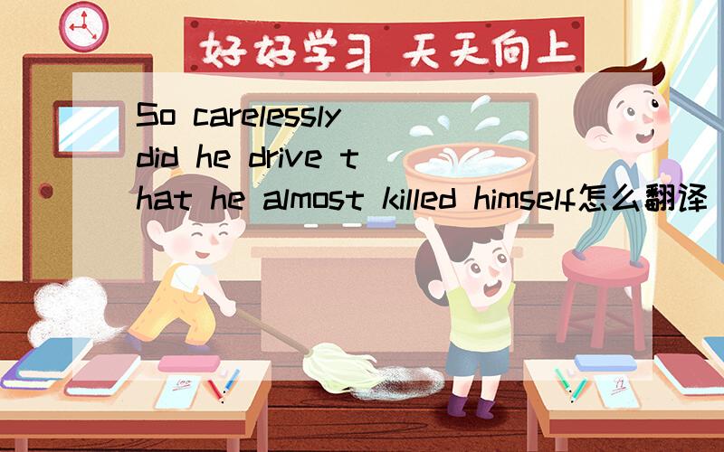 So carelessly did he drive that he almost killed himself怎么翻译