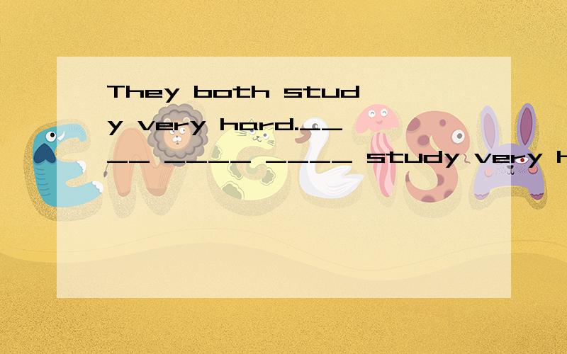 They both study very hard.____ ____ ____ study very hard.一空一词哈
