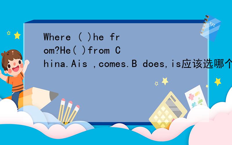 Where ( )he from?He( )from China.Ais ,comes.B does,is应该选哪个?为什么?或者规则讲一下.