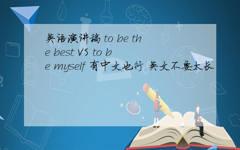 英语演讲稿 to be the best VS to be myself 有中文也行 英文不要太长
