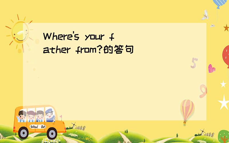 Where's your father from?的答句