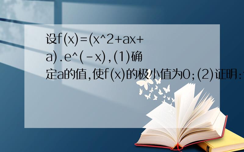 设f(x)=(x^2+ax+a).e^(-x),(1)确定a的值,使f(x)的极小值为0;(2)证明:仅当a=3时,f(x)极大值为3.