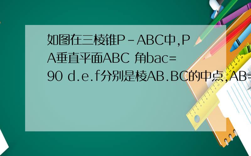 如图在三棱锥P-ABC中,PA垂直平面ABC 角bac=90 d.e.f分别是棱AB.BC的中点,AB=AC=1,PA=2 得用向量的方法