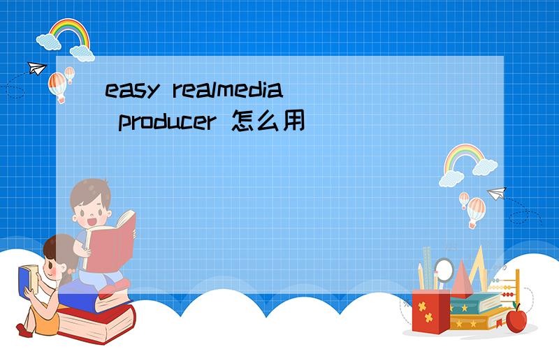 easy realmedia producer 怎么用