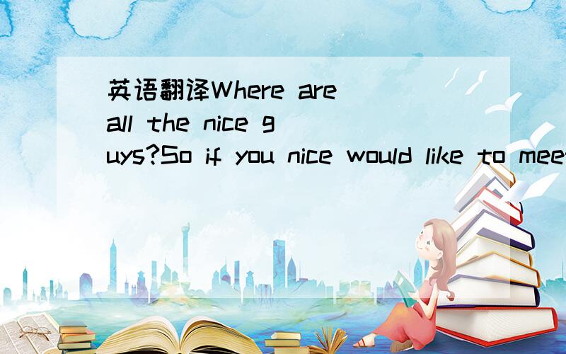 英语翻译Where are all the nice guys?So if you nice would like to meet you翻译下