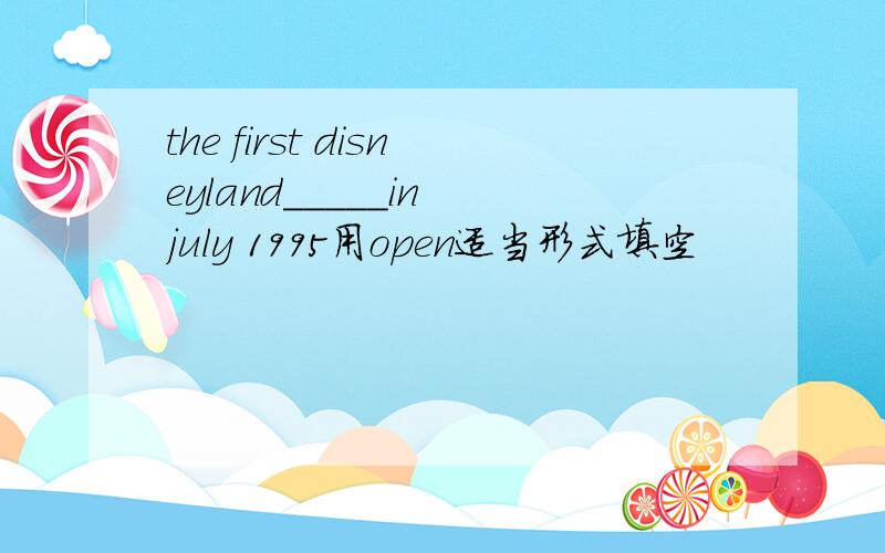 the first disneyland_____in july 1995用open适当形式填空