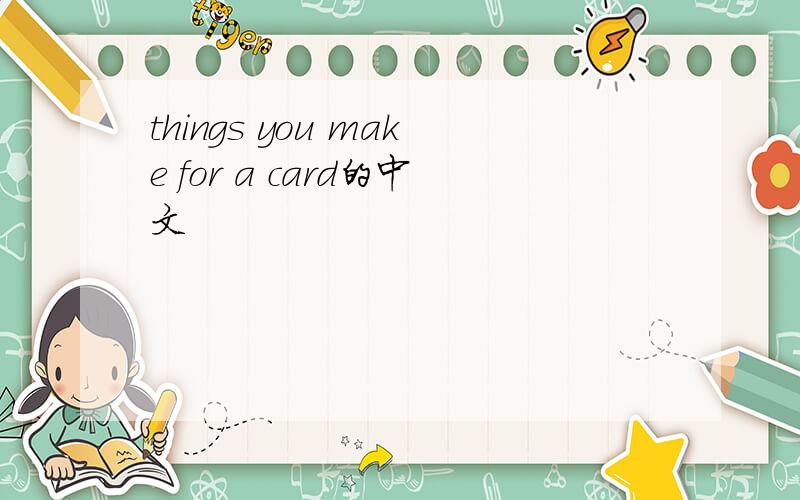 things you make for a card的中文