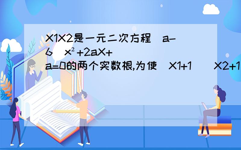 X1X2是一元二次方程(a-6)x²+2aX+a=0的两个实数根,为使(X1+1)(X2+1)为负整数的实数a的整数值