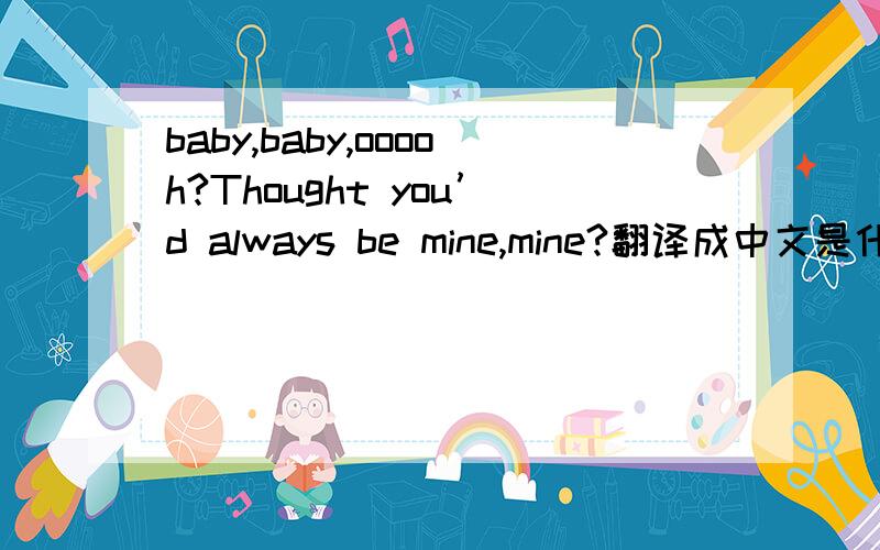 baby,baby,ooooh?Thought you’d always be mine,mine?翻译成中文是什么