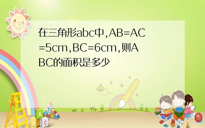 在三角形abc中,AB=AC=5cm,BC=6cm,则ABC的面积是多少