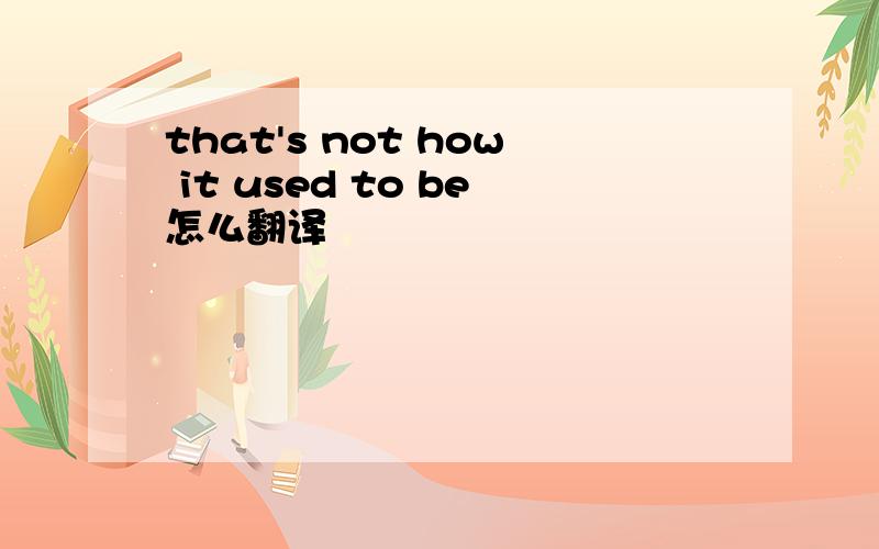 that's not how it used to be怎么翻译