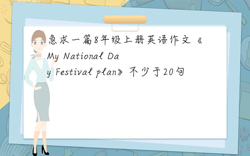 急求一篇8年级上册英语作文《My National Day Festival plan》不少于20句