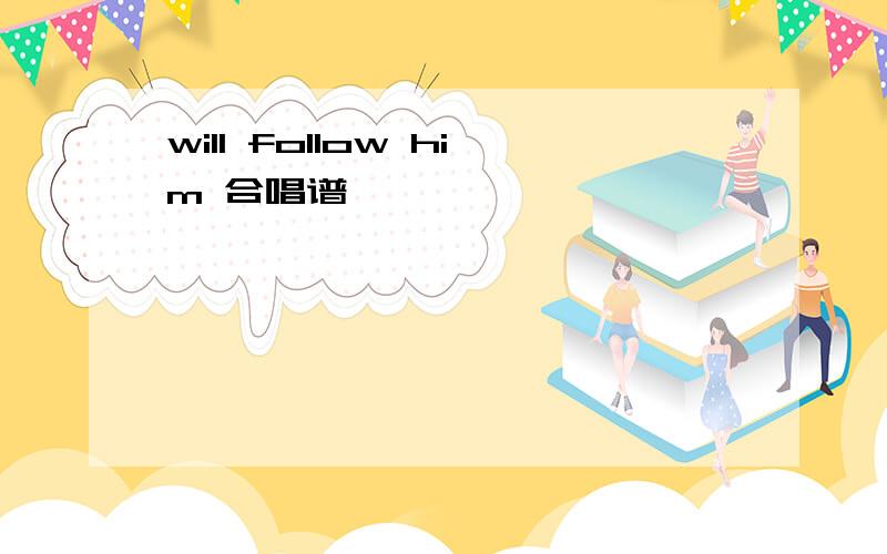 will follow him 合唱谱