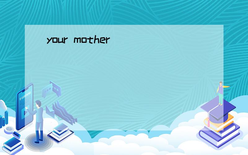 your mother
