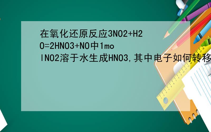 在氧化还原反应3NO2+H2O=2HNO3+NO中1molNO2溶于水生成HNO3,其中电子如何转移,转移电子的量又是多少,如何计算